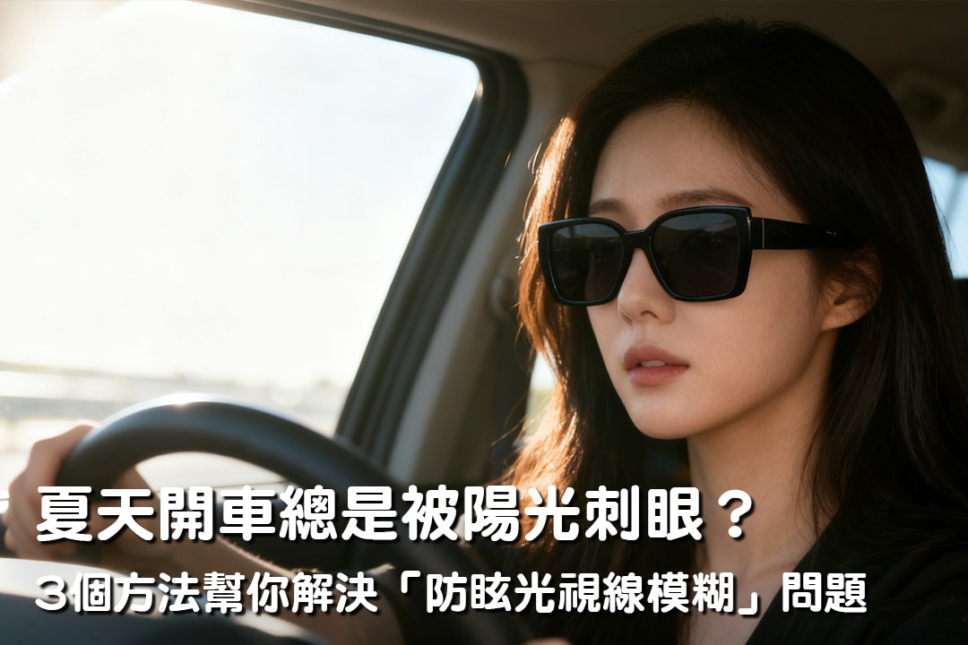 夏天開車總是被陽光刺眼?3個方法幫你解決「防眩光視線模糊」問題 夏天開車總是被陽光刺眼?3個方法幫你解決「防眩光視線模糊」問題