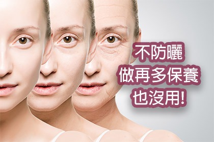 不防曬,做再多保養也沒用! 不防曬,做再多保養也沒用!