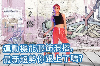 運動機能服飾混搭,最新趨勢你跟上了嗎? 運動機能服飾混搭,最新趨勢你跟上了嗎?