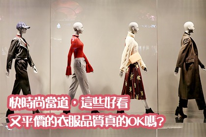 快時尚當道,這些好看又平價的衣服品質真的ok嗎? 快時尚當道,這些好看又平價的衣服品質真的ok嗎?
