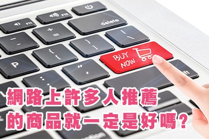 網路上許多人推薦的商品就一定是好嗎? 網路上許多人推薦的商品就一定是好嗎?