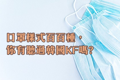 口罩樣式百百種,你有聽過韓國KF嗎? 口罩樣式百百種,你有聽過韓國KF嗎?