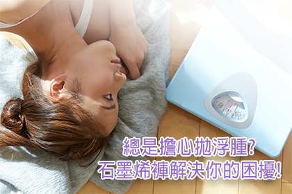 總是擔心拋浮腫?石墨褲解決你的困擾 總是擔心拋浮腫?石墨褲解決你的困擾