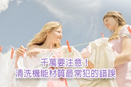 千萬要注意!清洗機能材質最常犯的錯誤 千萬要注意!清洗機能材質最常犯的錯誤