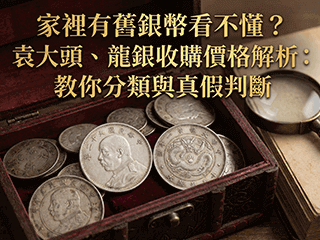 家裡有舊銀幣看不懂？袁大頭、龍銀收購價格解析：教你分類與真假判斷