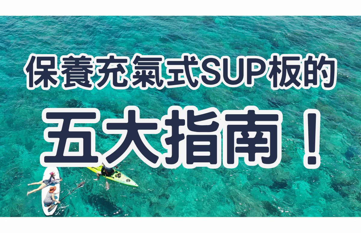 保養充氣式SUP板的五大指南! 保養充氣式SUP板的五大指南!