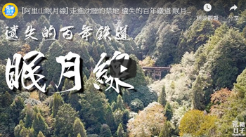 [阿里山眠月線] 走進沈睡的禁地 遺失的百年鐵道 眠月線